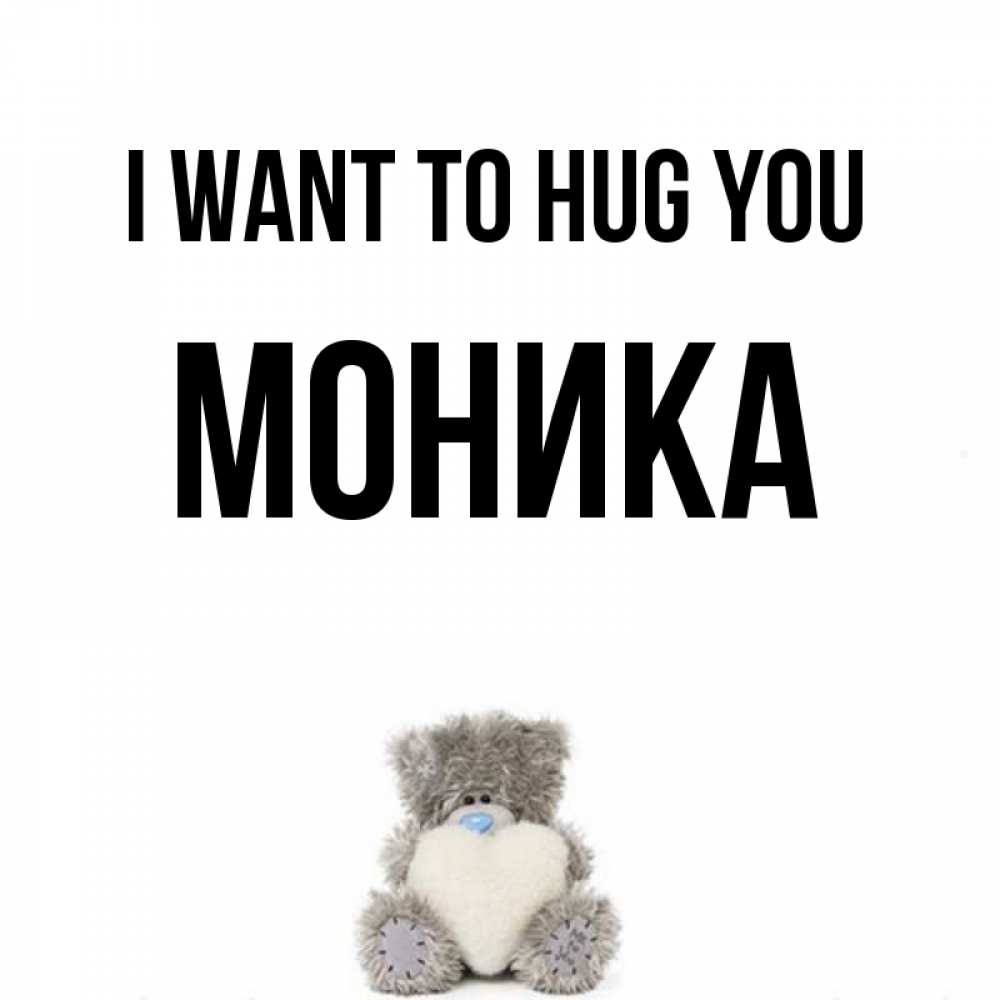 Greetings card с именем, Моника I want to hug you медвежонок с сердечком белого цвета Greetings with text for free download 
