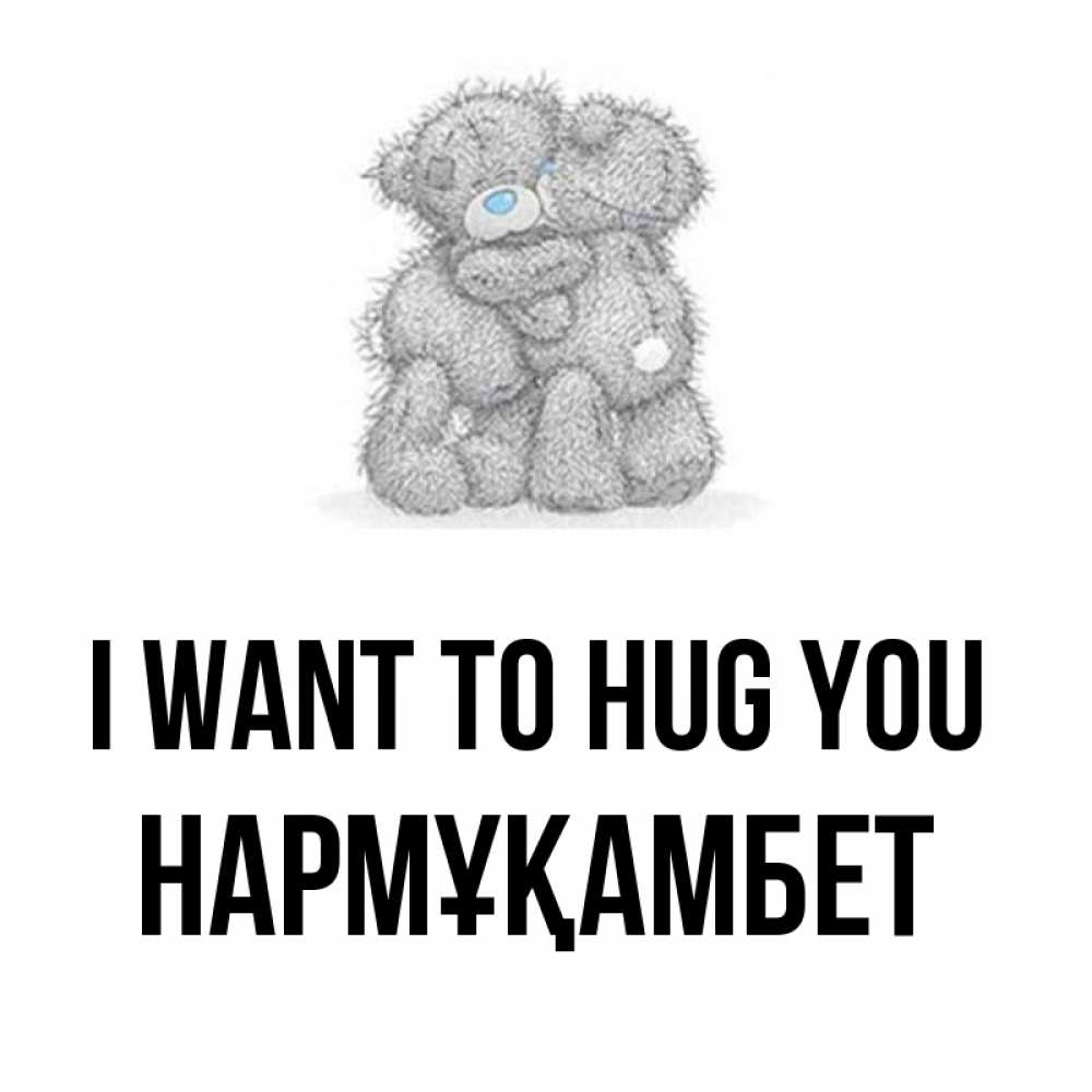 Greetings card с именем, НАРМҰҚАМБЕТ I want to hug you два теддика Greetings with text for free download 