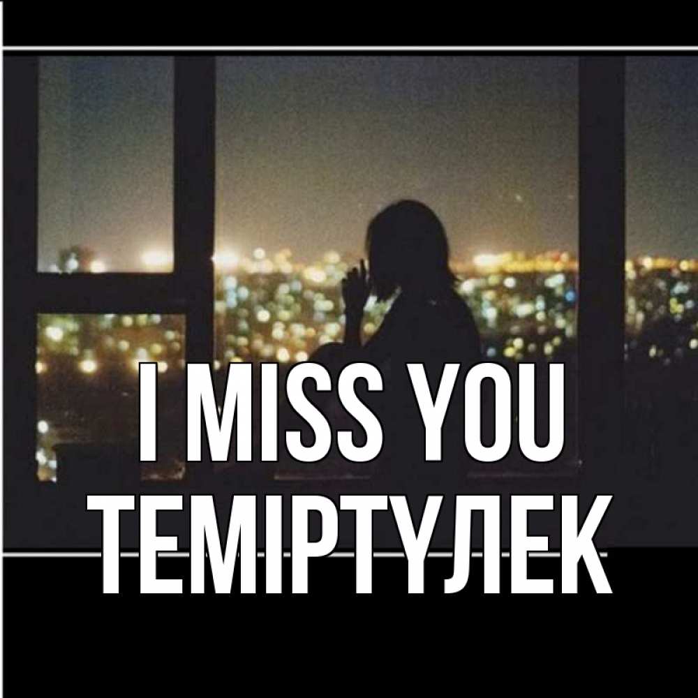 Greetings card с именем, ТЕМІРТҮЛЕК I miss you у окна Greetings with text for free download 