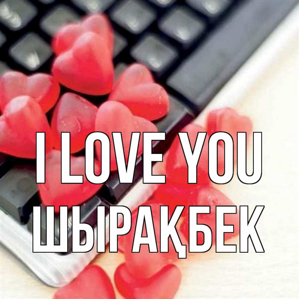 Greetings card с именем, ШЫРАҚБЕК I love you конфеты в виде сердец Greetings with text for free download 