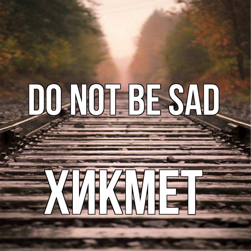 Greetings card с именем, ХИКМЕТ Do not be sad лес и железная дорога Greetings with text for free download 