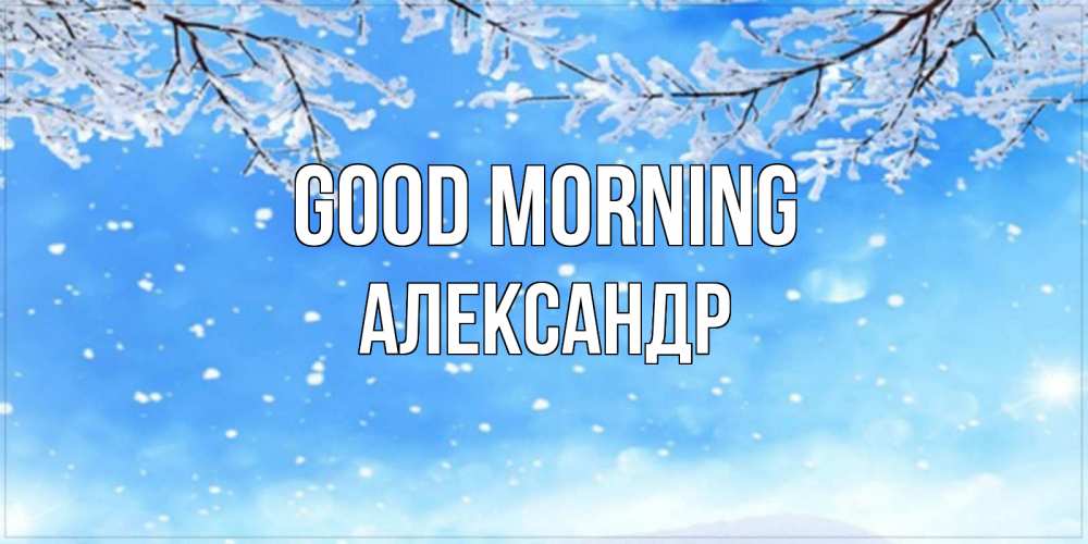 Greetings card с именем, Александр Good morning снег изморозь и зима Greetings with text for free download 