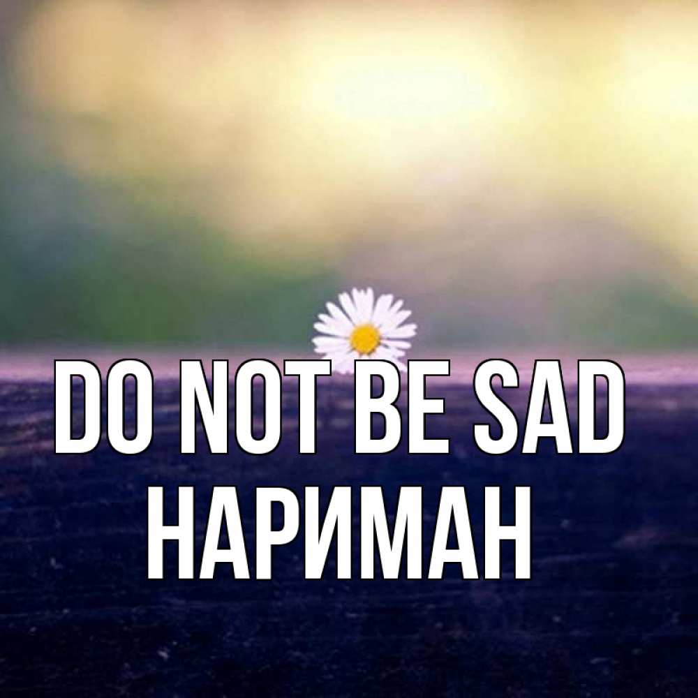 Greetings card с именем, НАРИМАН Do not be sad красота Greetings with text for free download 