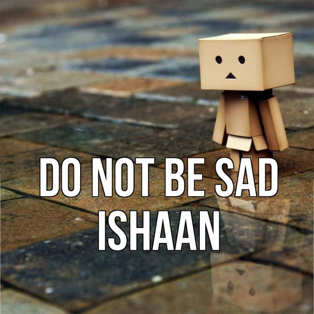 Greetings card с именем, Ishaan Do not be sad Стив Greetings with text for free download 