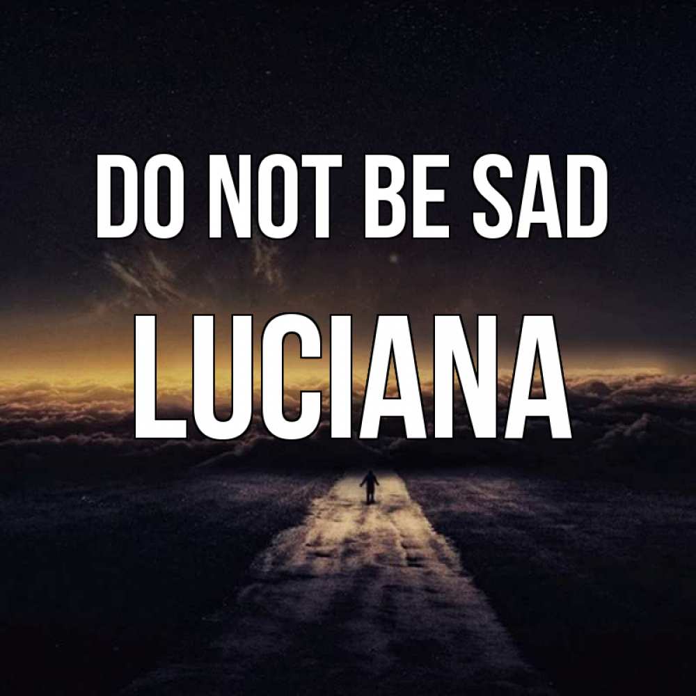 Greetings card с именем, Luciana Do not be sad дорога в никуда Greetings with text for free download 