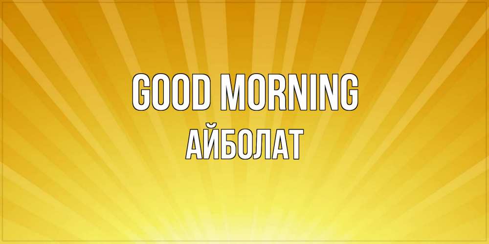 Greetings card с именем, Айболат Good morning пожелания доброго утра Greetings with text for free download 