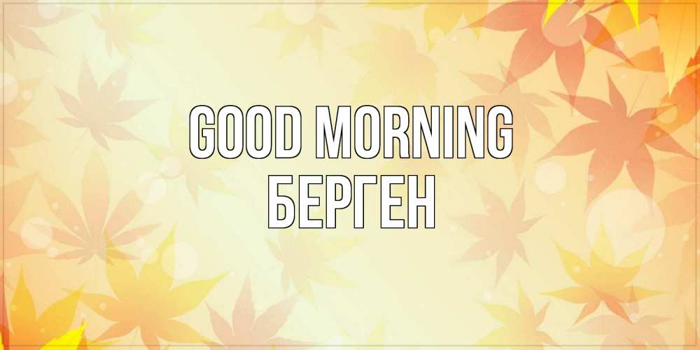 Greetings card с именем, Берген Good morning доброе утро Greetings with text for free download 