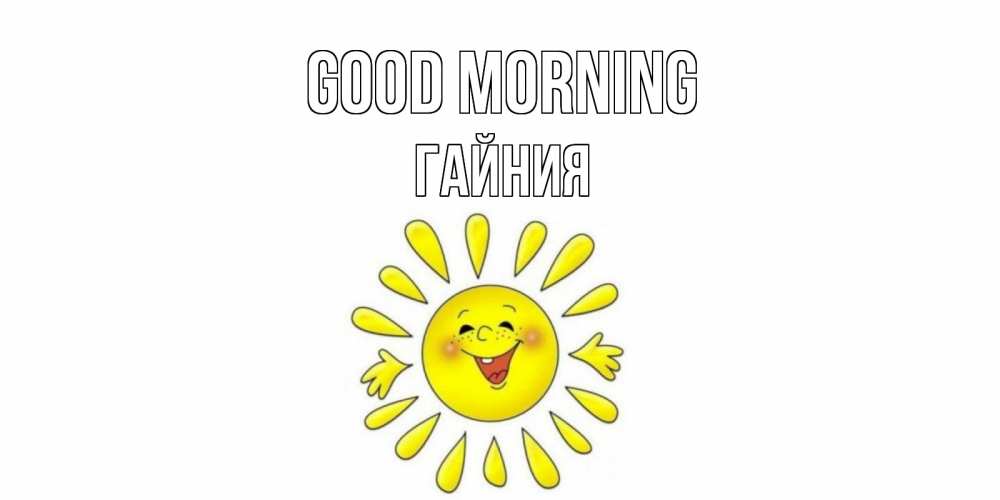 Greetings card с именем, ГАЙНИЯ Good morning солнце Greetings with text for free download 