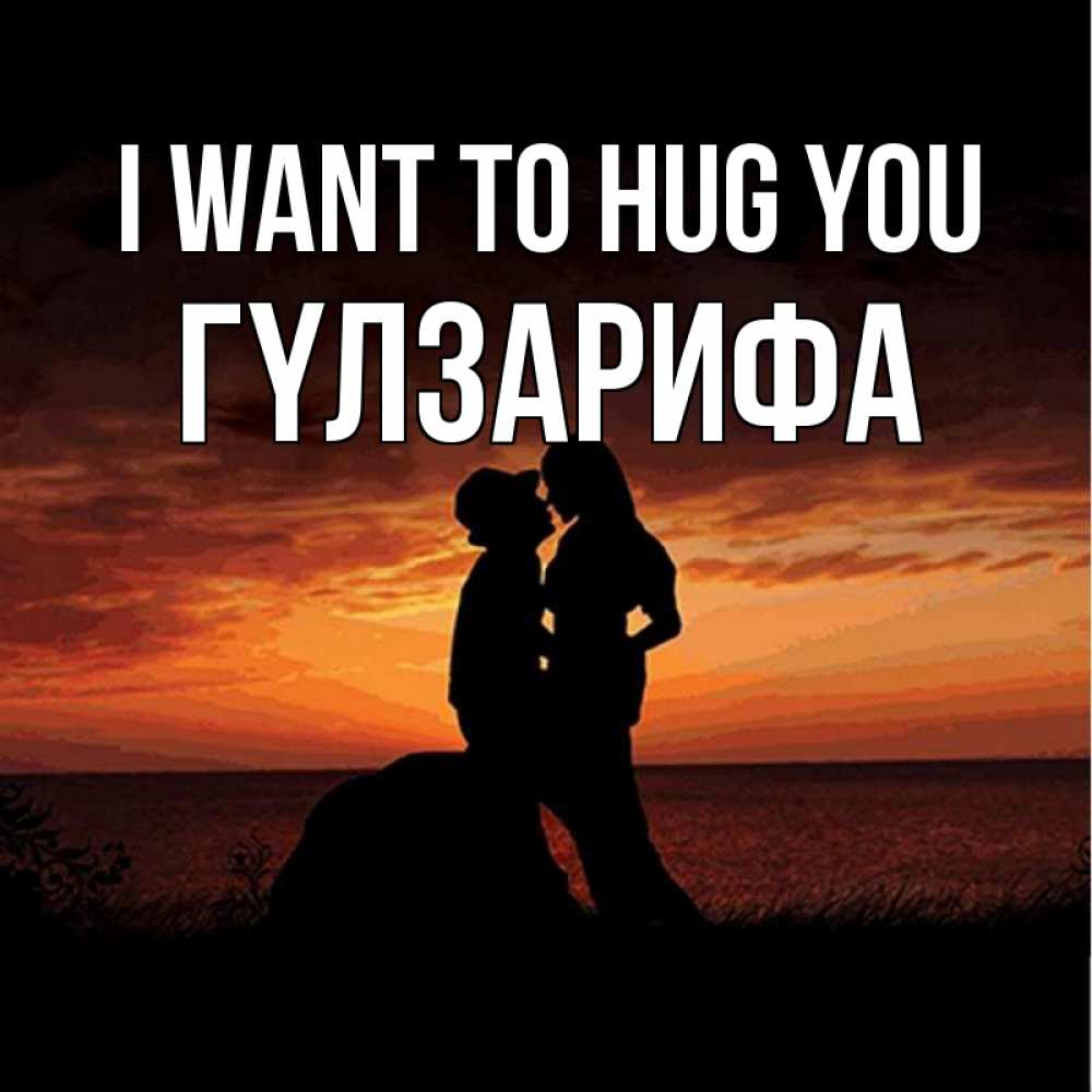 Greetings card с именем, ГҮЛЗАРИФА I want to hug you парень и девушка и оранжевое небо Greetings with text for free download 