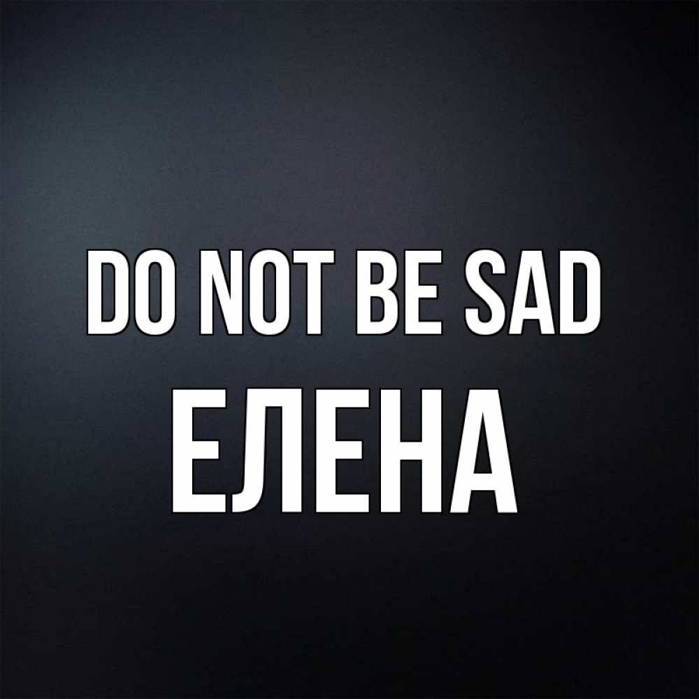 Greetings card с именем, Елена Do not be sad Градиент серый Greetings with text for free download 