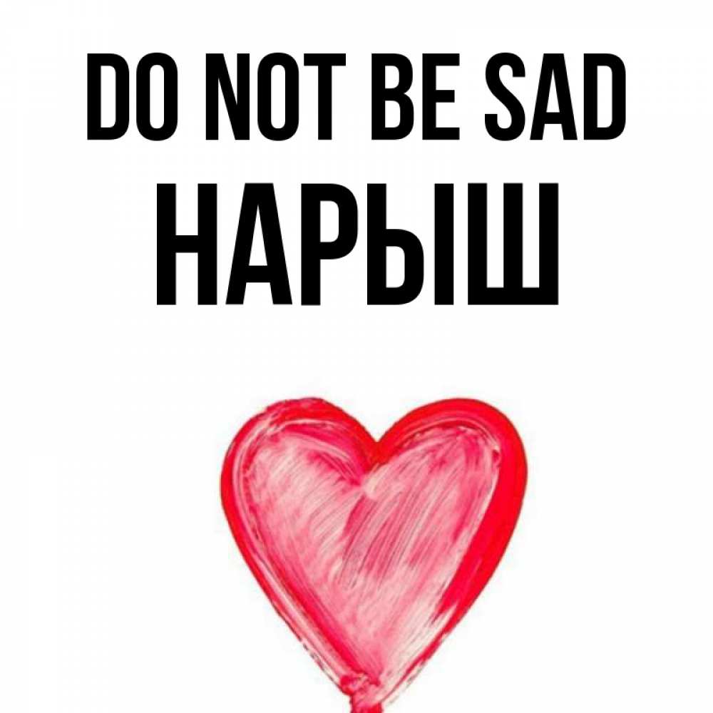 Greetings card с именем, Нарыш Do not be sad сердечко Greetings with text for free download 