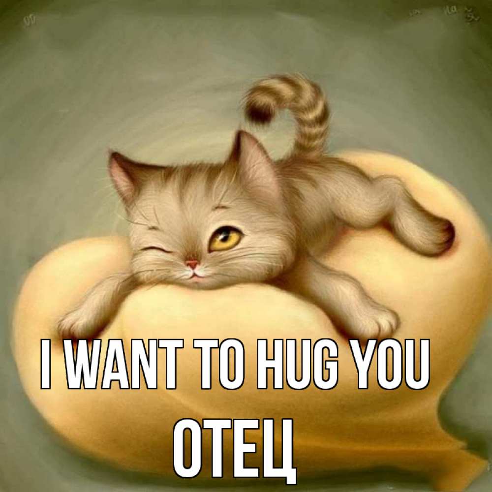 Greetings card с именем, Отец I want to hug you кошечка Greetings with text for free download 