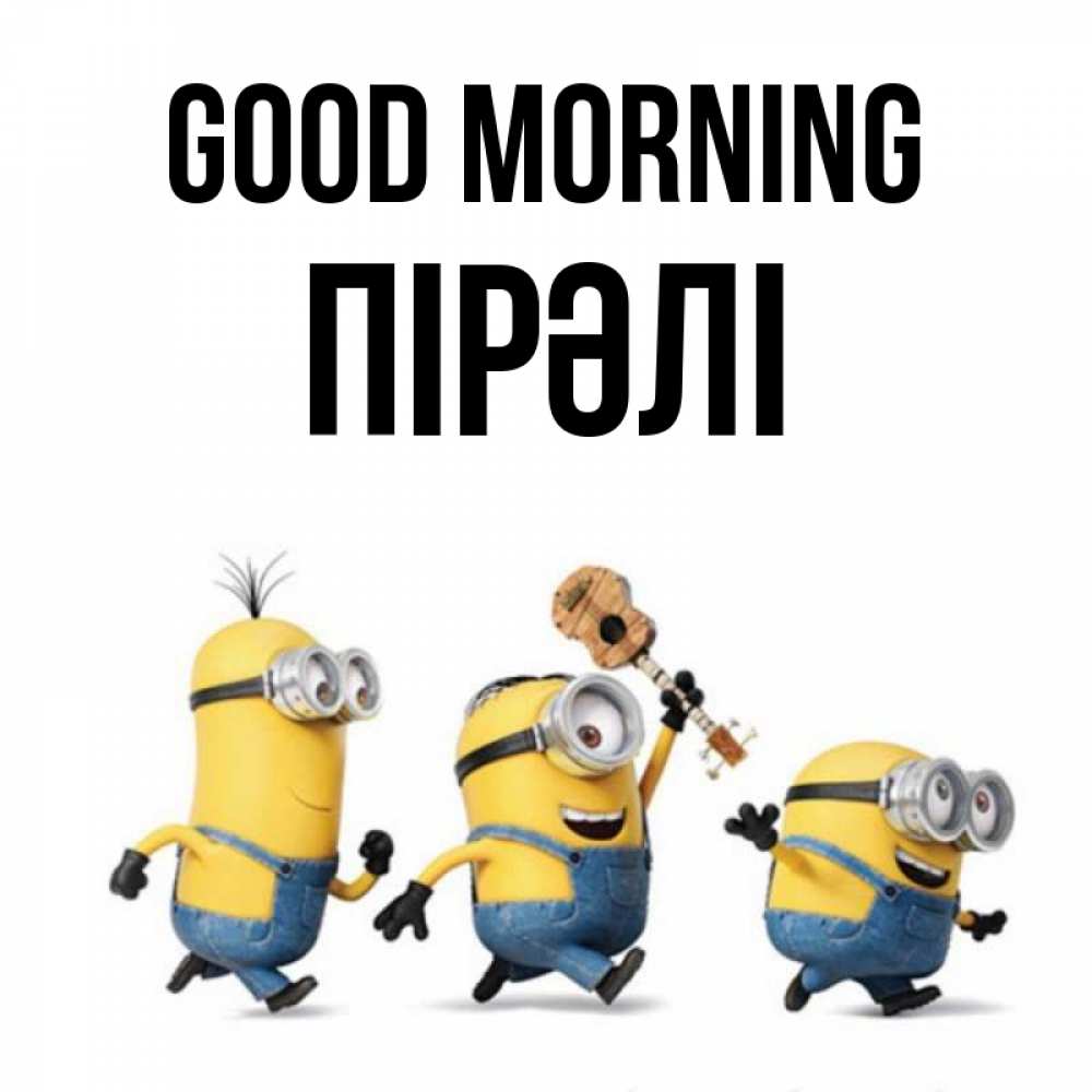 Greetings card с именем, ПІРӘЛІ Good morning миньоны и прекрасное утро Greetings with text for free download 