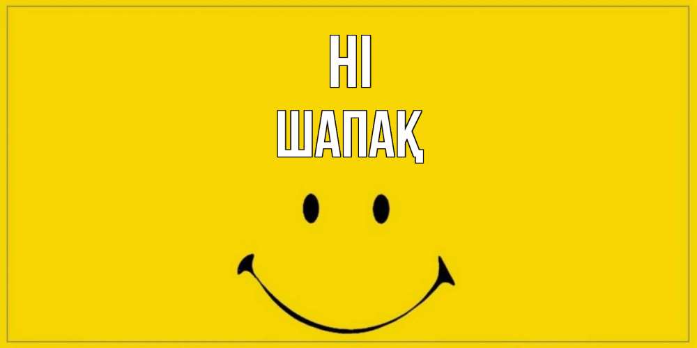 Greetings card с именем, ШАПАҚ Hi смайл Greetings with text for free download 