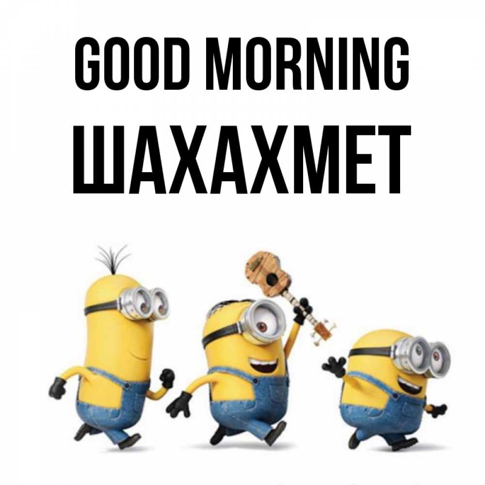 Greetings card с именем, ШАХАХМЕТ Good morning миньоны и прекрасное утро Greetings with text for free download 