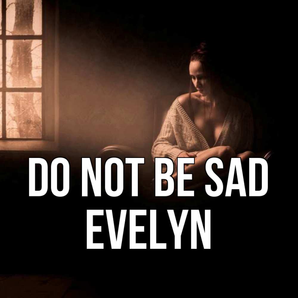 Greetings card с именем, Evelyn Do not be sad сидя у окна Greetings with text for free download 