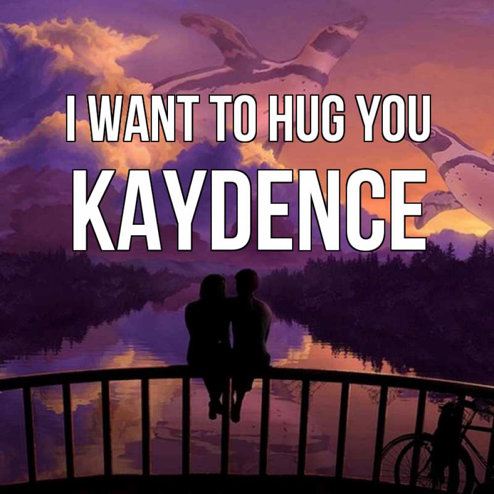 Greetings card с именем, Kaydence I want to hug you парочка сидит на мосте или на набережной Greetings with text for free download 