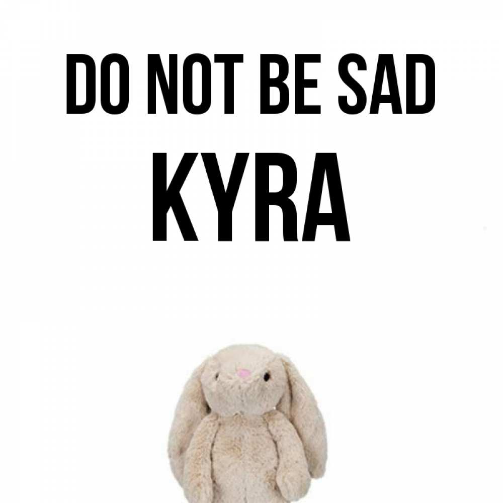 Greetings card с именем, Kyra Do not be sad детская игрушка зайчика Greetings with text for free download 