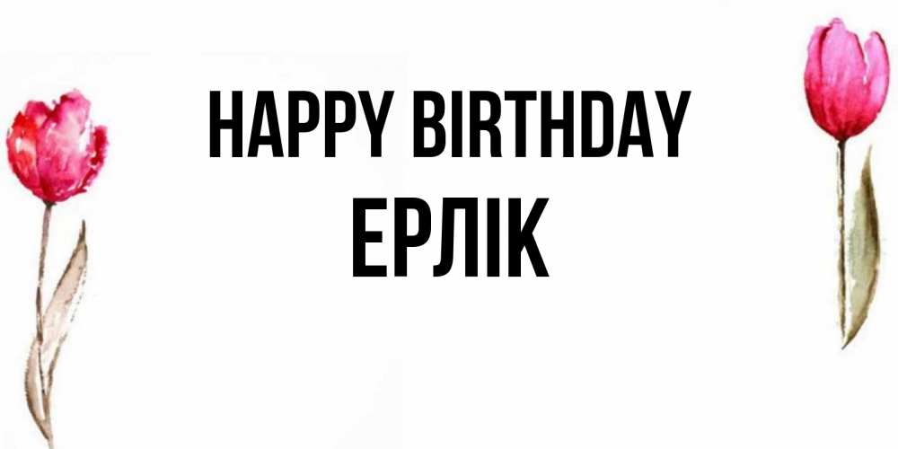 Greetings card с именем, Ерлік Happy Birthday открытки акварелью с цветами Greetings with text for free download 