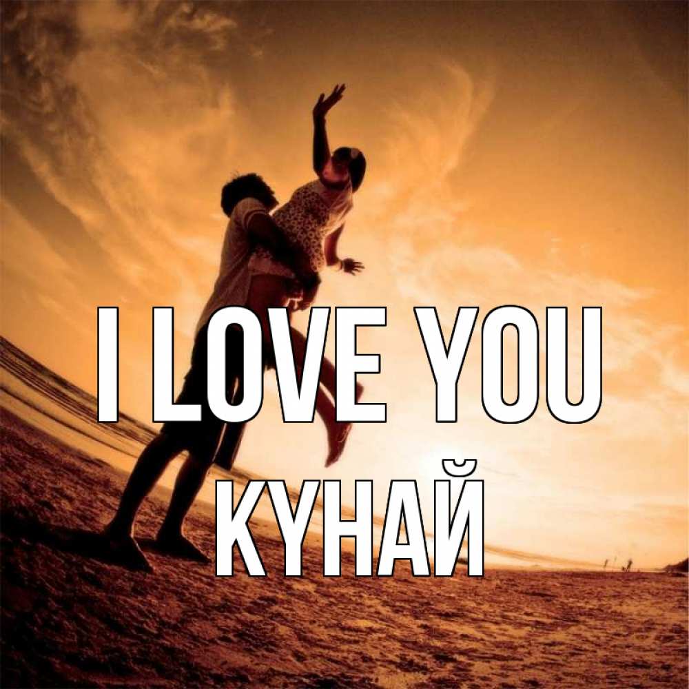 Greetings card с именем, КҮНАЙ I love you парень держит девушку Greetings with text for free download 
