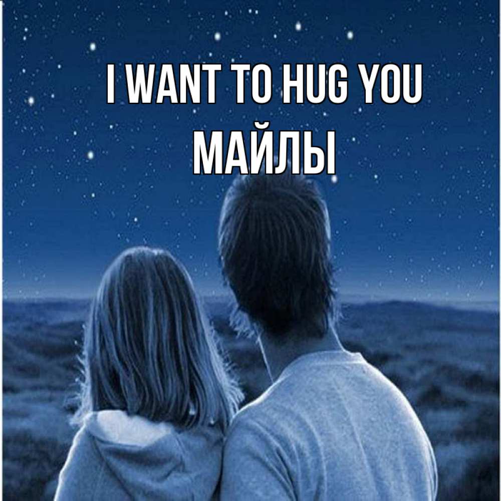 Greetings card с именем, МАЙЛЫ I want to hug you парень с девушкой смотрят на звезды Greetings with text for free download 