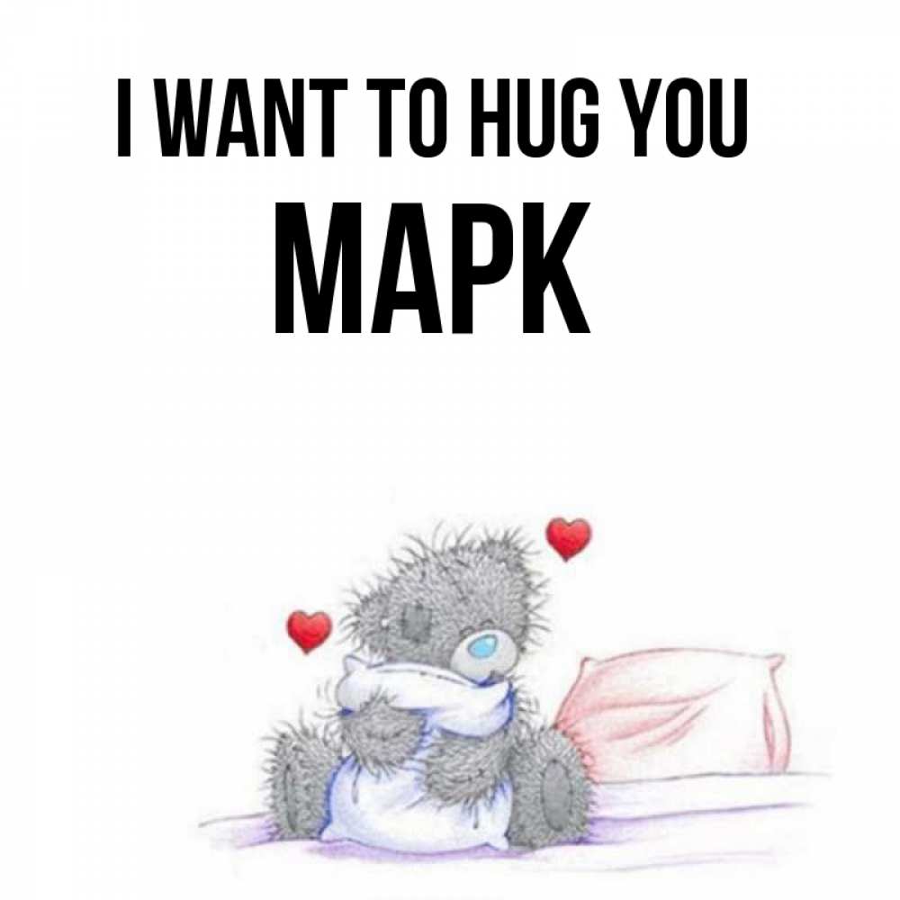 Greetings card с именем, Марк I want to hug you сердечки мишка Тедди и кроватка Greetings with text for free download 