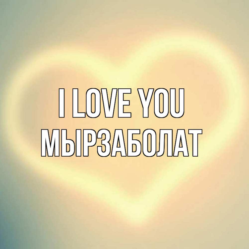 Greetings card с именем, Мырзаболат I love you сердце Greetings with text for free download 