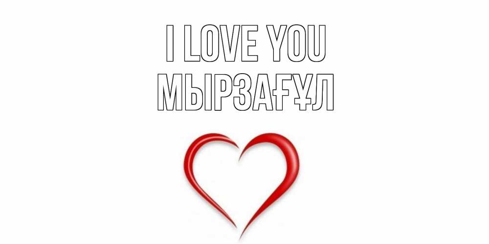 Greetings card с именем, Мырзағұл I love you сердце Greetings with text for free download 