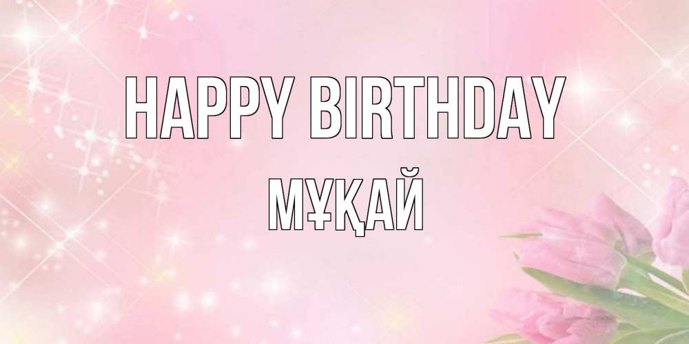 Greetings card с именем, Мұқай Happy Birthday открытки в нежных цветах Greetings with text for free download 