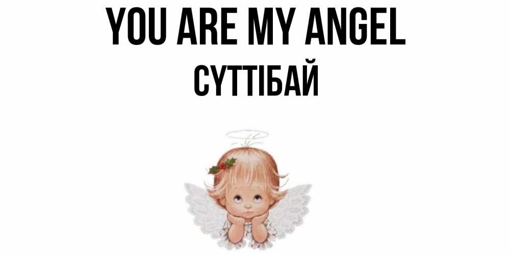 Greetings card с именем, СҮТТІБАЙ You are my angel ангел Greetings with text for free download 