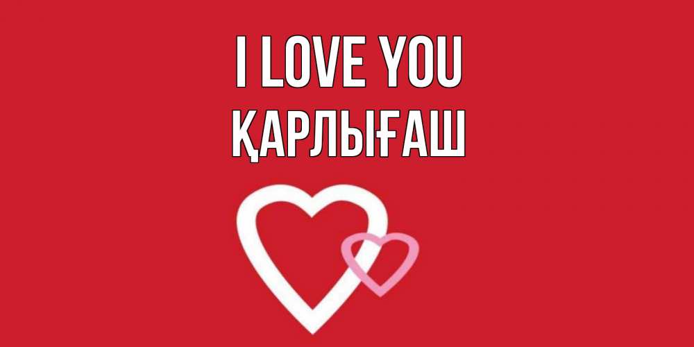 Greetings card с именем, ҚАРЛЫҒАШ I love you сердце Greetings with text for free download 