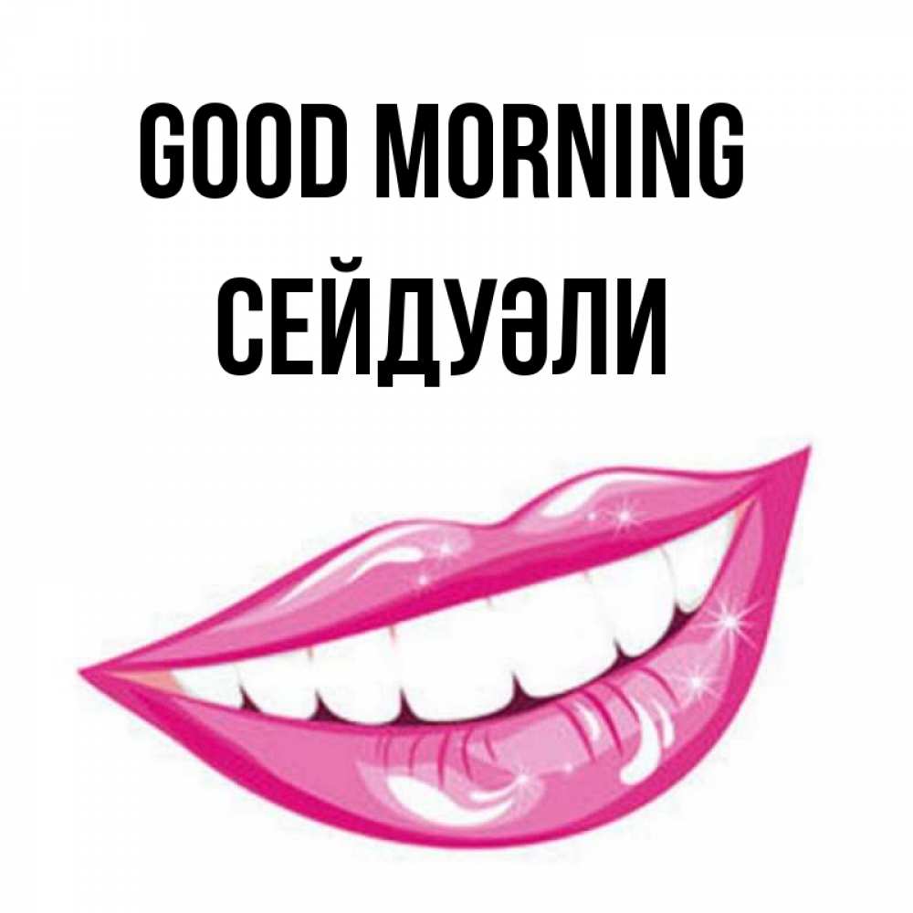 Greetings card с именем, СЕЙДУӘЛИ Good morning розовые губы и белые зубы Greetings with text for free download 