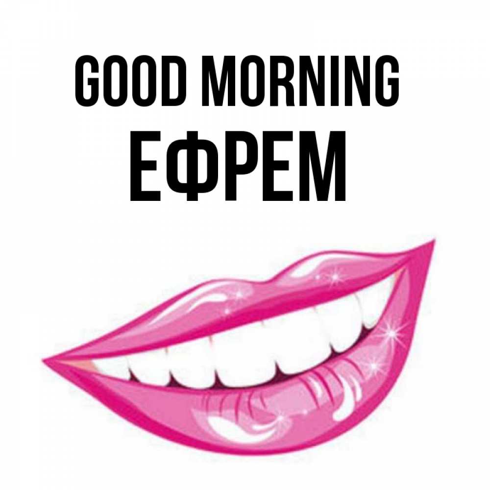 Greetings card с именем, Ефрем Good morning розовые губы и белые зубы Greetings with text for free download 