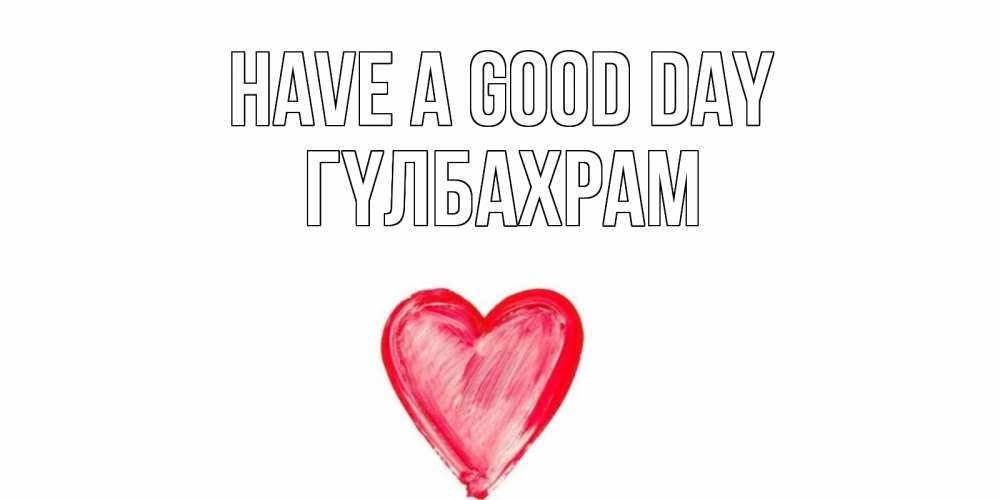 Greetings card с именем, ГҮЛБАХРАМ Have a good day прекрасного дня любимой Greetings with text for free download 