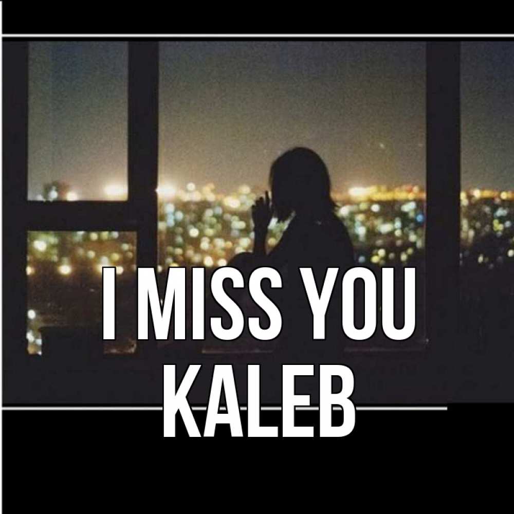 Greetings card с именем, Kaleb I miss you у окна Greetings with text for free download 