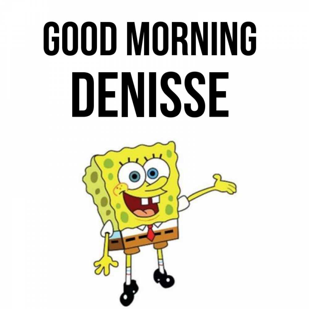 Greetings card с именем, Denisse Good morning губка боб улыбается Greetings with text for free download 