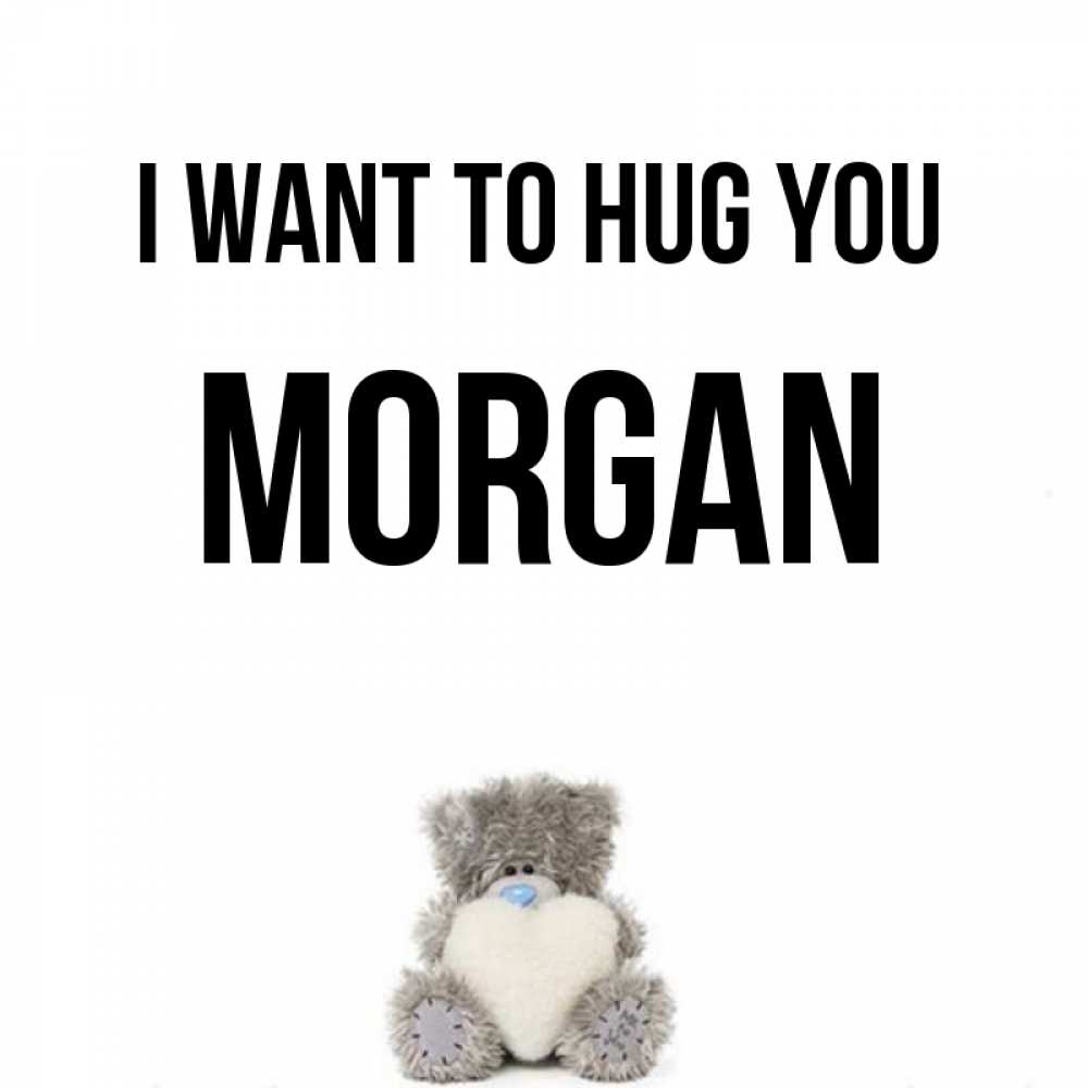 Greetings card с именем, Morgan I want to hug you медвежонок с сердечком белого цвета Greetings with text for free download 