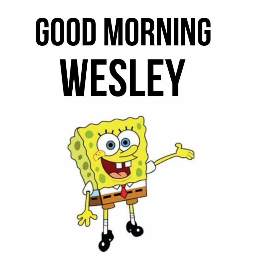 Greetings card с именем, Wesley Good morning губка боб улыбается Greetings with text for free download 