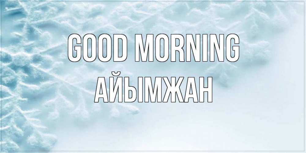 Greetings card с именем, АЙЫМЖАН Good morning классное зимнее утро Greetings with text for free download 