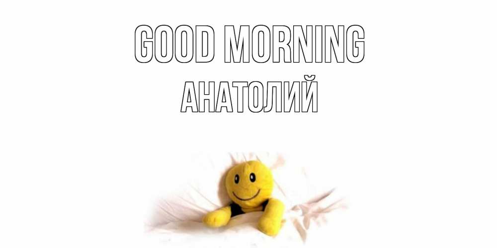 Greetings card с именем, Анатолий Good morning смайл, кровать Greetings with text for free download 