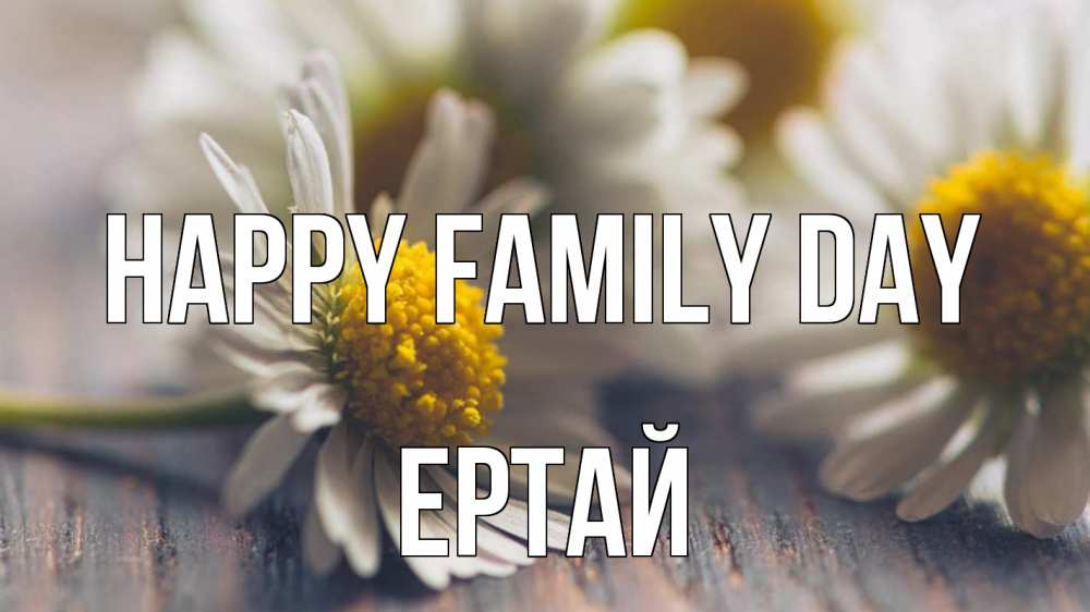 Greetings card с именем, Ертай happy family day с днем семьи Greetings with text for free download 