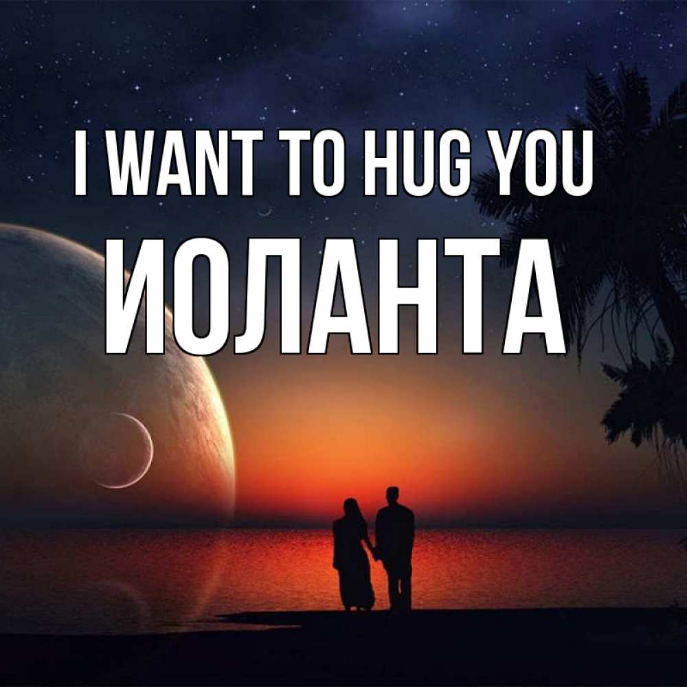 Greetings card с именем, Иоланта I want to hug you восход спутников Greetings with text for free download 