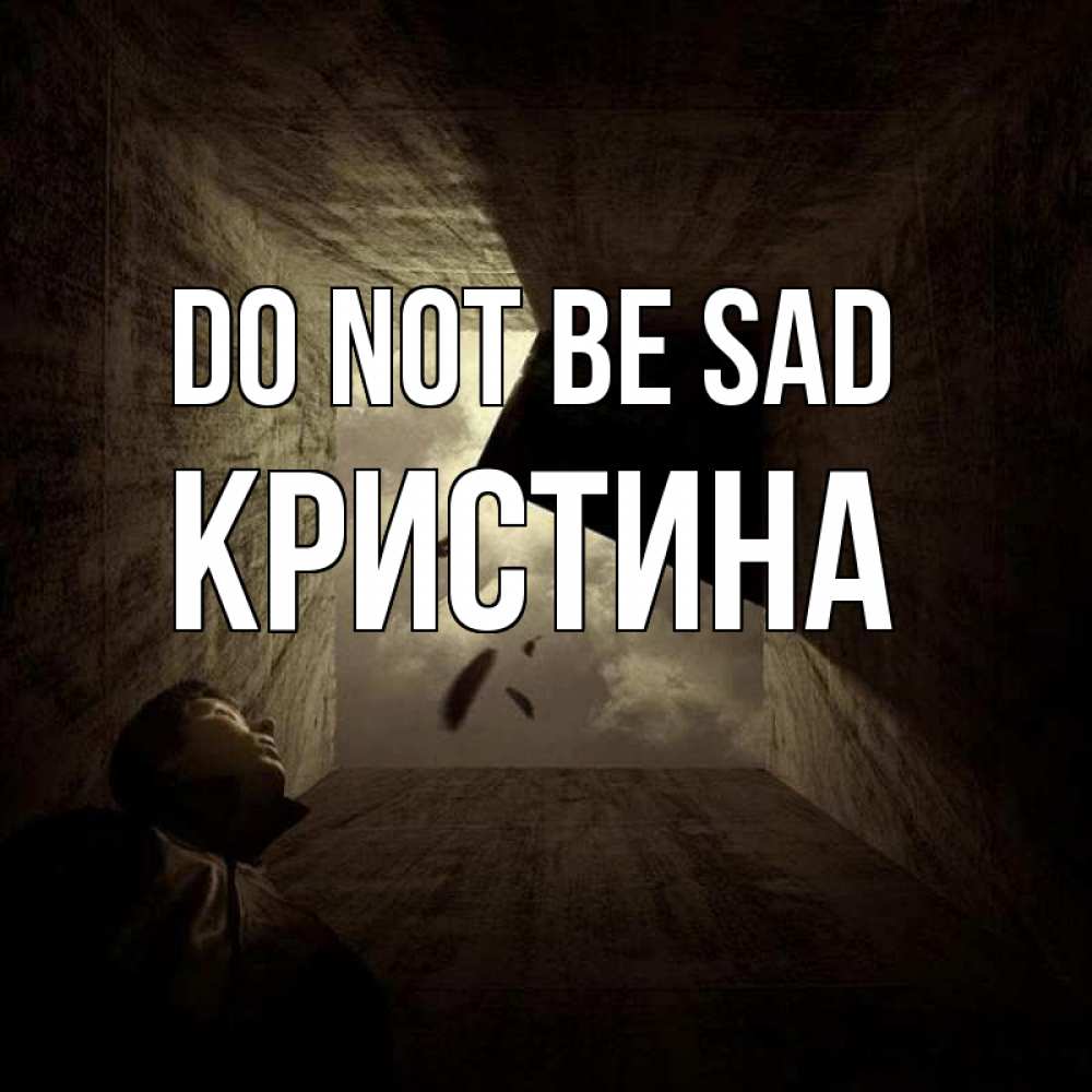Greetings card с именем, Кристина Do not be sad жуть Greetings with text for free download 