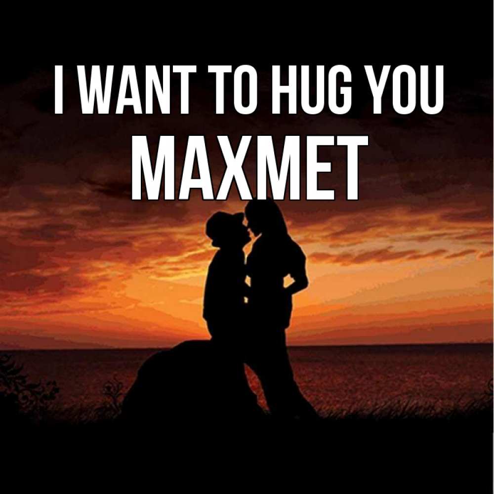 Greetings card с именем, МАХМЕТ I want to hug you парень и девушка и оранжевое небо Greetings with text for free download 