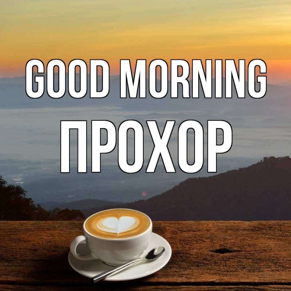 Greetings card с именем, Прохор Good morning кофе на высоте Greetings with text for free download 
