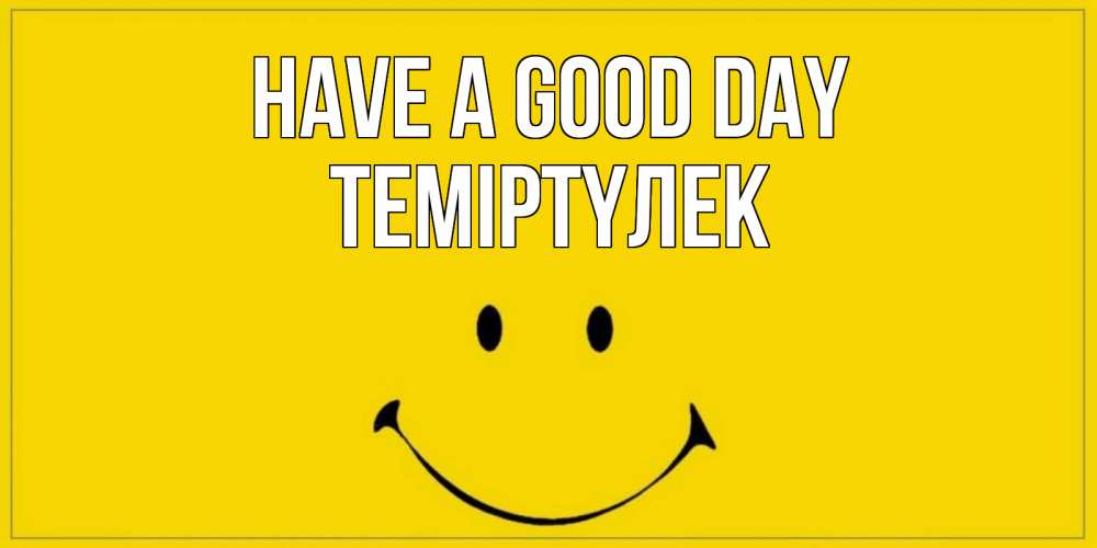 Greetings card с именем, ТЕМІРТҮЛЕК Have a good day улыбка Greetings with text for free download 