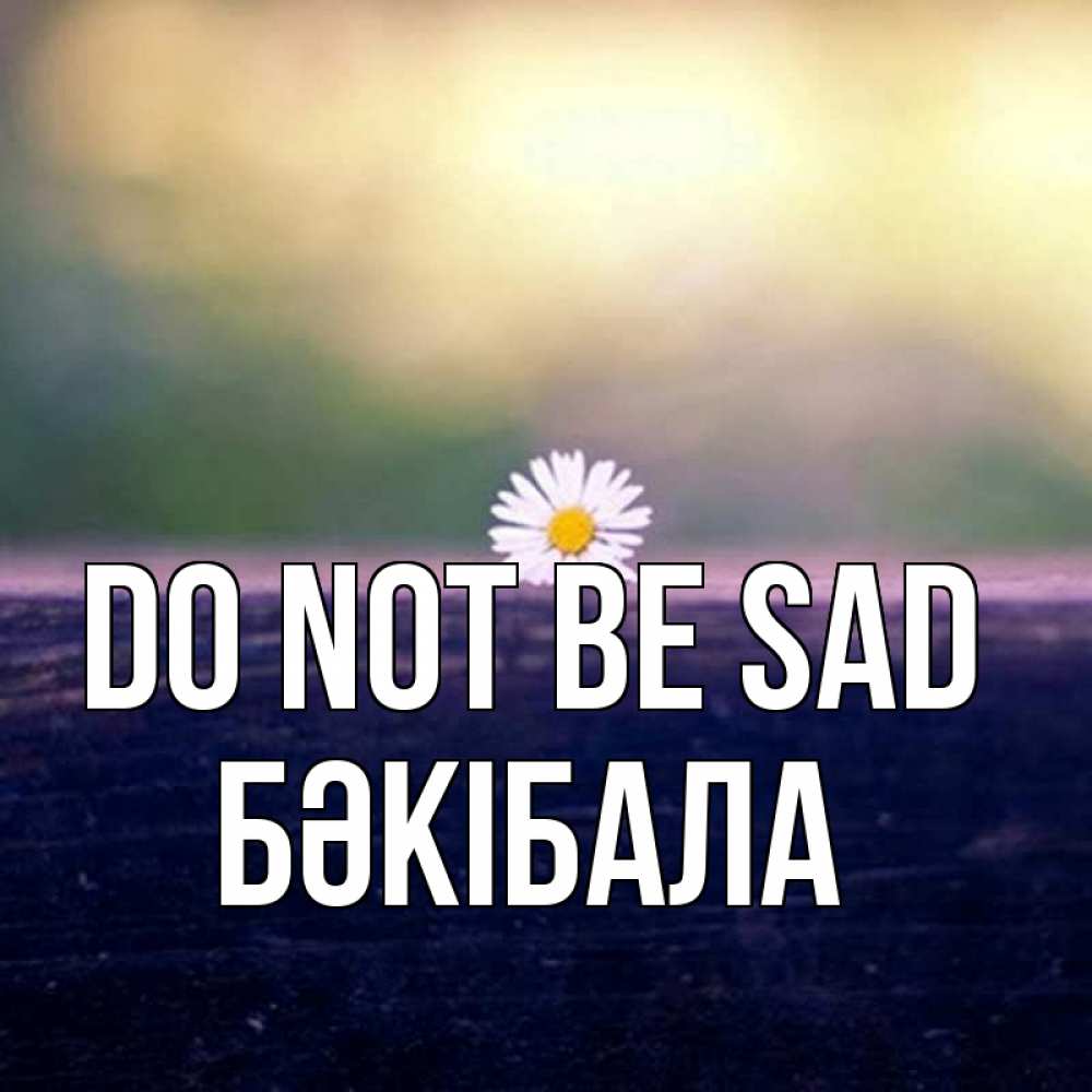 Greetings card с именем, БӘКІБАЛА Do not be sad красота Greetings with text for free download 