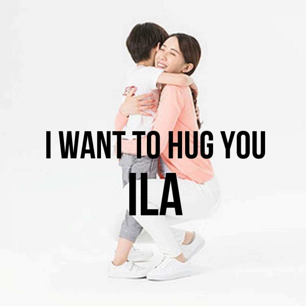 Greetings card с именем, Ila I want to hug you соскучилась по сыну Greetings with text for free download 