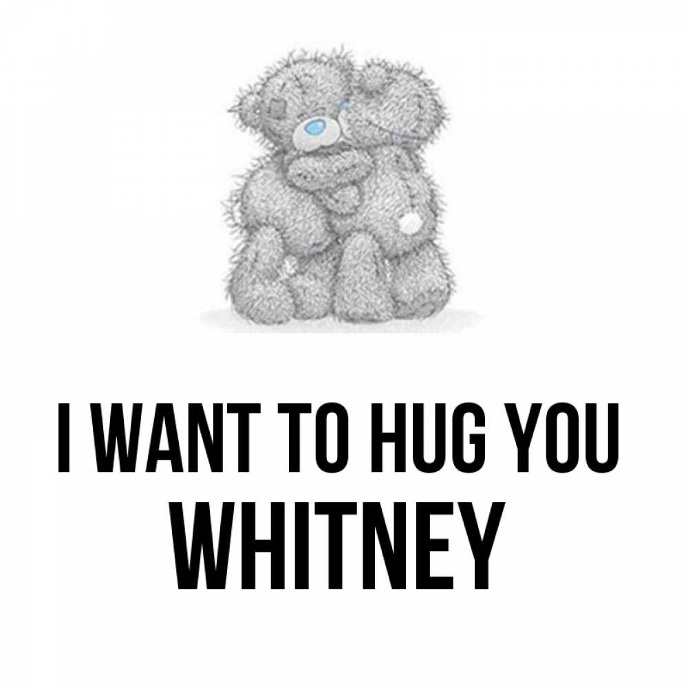 Greetings card с именем, Whitney I want to hug you два теддика Greetings with text for free download 