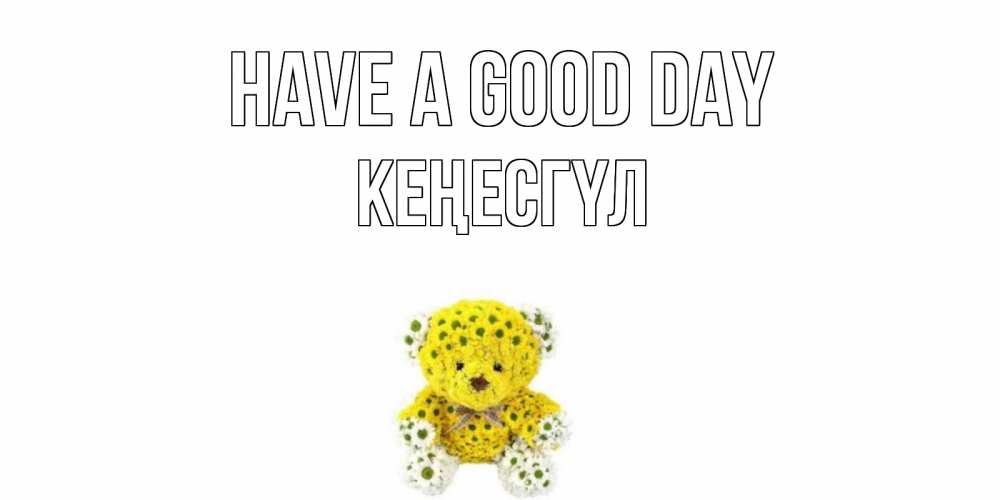 Greetings card с именем, КЕҢЕСГҮЛ Have a good day позитивного настроения вам Greetings with text for free download 